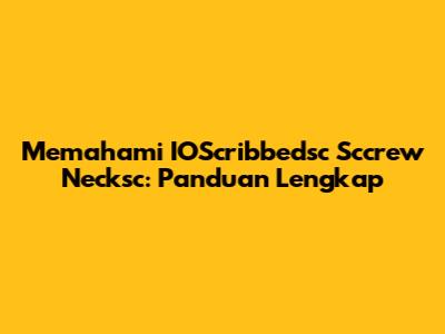 Memahami IOScribbedsc Sccrew Necksc: Panduan Lengkap