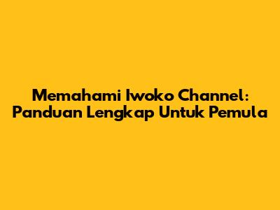 Memahami Iwoko Channel: Panduan Lengkap Untuk Pemula