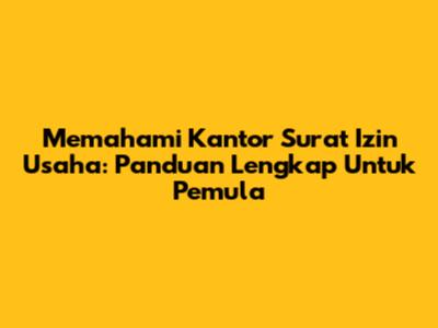 Memahami Kantor Surat Izin Usaha: Panduan Lengkap Untuk Pemula