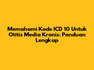 Memahami Kode ICD 10 Untuk Otitis Media Kronis: Panduan Lengkap