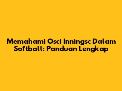Memahami Osci Inningsc Dalam Softball: Panduan Lengkap