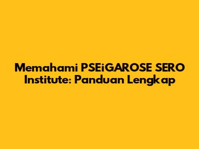 Memahami PSEiGAROSE SERO Institute: Panduan Lengkap