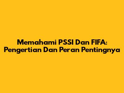 Memahami PSSI Dan FIFA: Pengertian Dan Peran Pentingnya