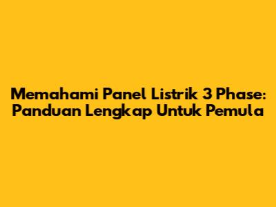 Memahami Panel Listrik 3 Phase: Panduan Lengkap Untuk Pemula