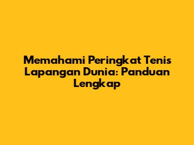 Memahami Peringkat Tenis Lapangan Dunia: Panduan Lengkap
