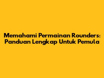 Memahami Permainan Rounders: Panduan Lengkap Untuk Pemula