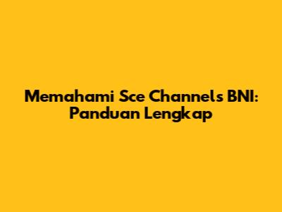 Memahami Sce Channels BNI: Panduan Lengkap