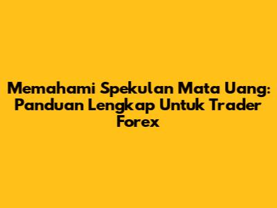 Memahami Spekulan Mata Uang: Panduan Lengkap Untuk Trader Forex