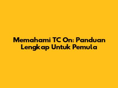 Memahami TC On: Panduan Lengkap Untuk Pemula