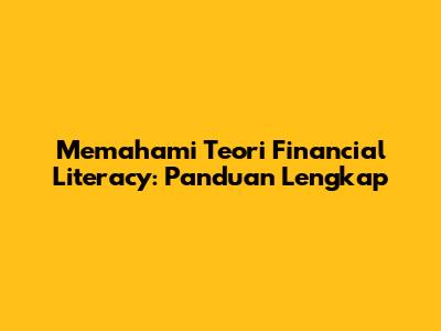 Memahami Teori Financial Literacy: Panduan Lengkap