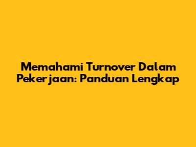 Memahami Turnover Dalam Pekerjaan: Panduan Lengkap