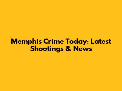 Memphis Crime Today: Latest Shootings & News