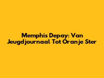 Memphis Depay: Van Jeugdjournaal Tot Oranje Ster