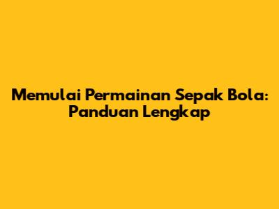 Memulai Permainan Sepak Bola: Panduan Lengkap