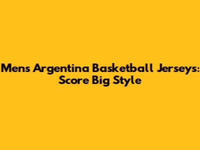 Men's Argentina Basketball Jerseys: Score Big Style