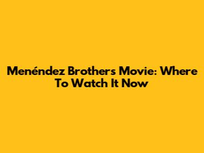 Menéndez Brothers Movie: Where To Watch It Now