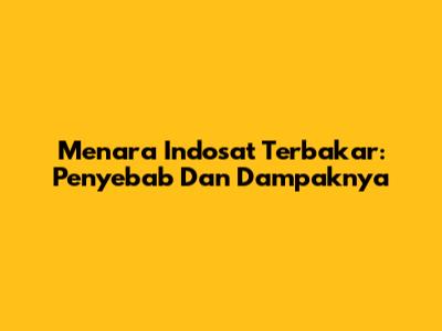 Menara Indosat Terbakar: Penyebab Dan Dampaknya