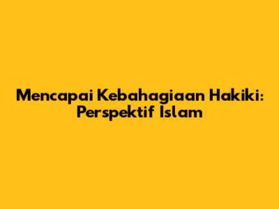 Mencapai Kebahagiaan Hakiki: Perspektif Islam