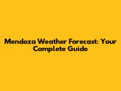 Mendoza Weather Forecast: Your Complete Guide