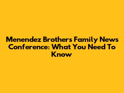 Menendez Brothers' Family News Conference: What You Need To Know
