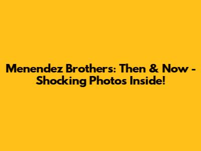 Menendez Brothers: Then & Now - Shocking Photos Inside!