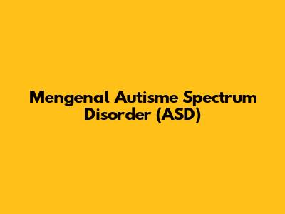 Mengenal Autisme Spectrum Disorder (ASD)