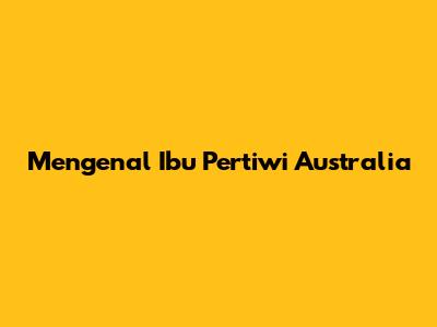 Mengenal Ibu Pertiwi Australia