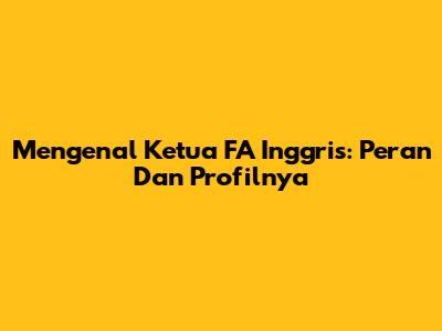 Mengenal Ketua FA Inggris: Peran Dan Profilnya