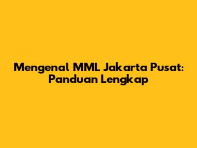 Mengenal MML Jakarta Pusat: Panduan Lengkap
