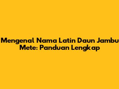 Mengenal Nama Latin Daun Jambu Mete: Panduan Lengkap