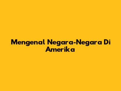 Mengenal Negara-Negara Di Amerika