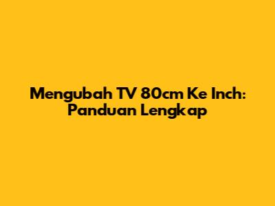 Mengubah TV 80cm Ke Inch: Panduan Lengkap