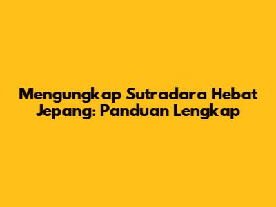 Mengungkap Sutradara Hebat Jepang: Panduan Lengkap