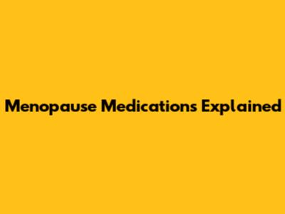 Menopause Medications Explained