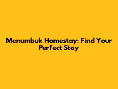 Menumbuk Homestay: Find Your Perfect Stay
