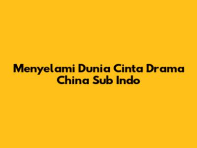 Menyelami Dunia Cinta Drama China Sub Indo