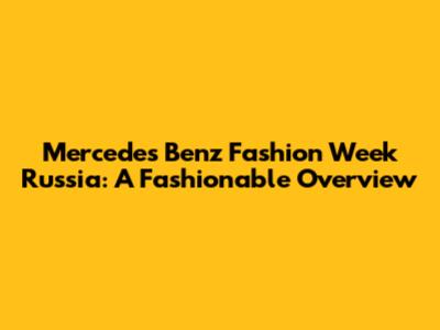 Mercedes Benz Fashion Week Russia: A Fashionable Overview
