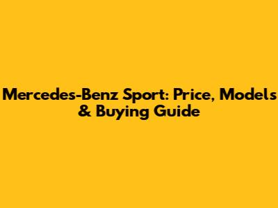 Mercedes-Benz Sport: Price, Models & Buying Guide