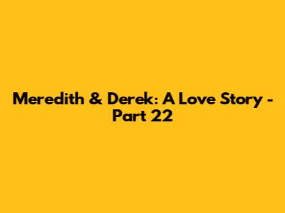 Meredith & Derek: A Love Story - Part 22