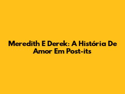 Meredith E Derek: A História De Amor Em Post-its