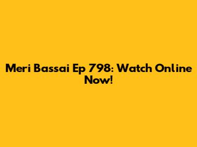 Meri Bassai Ep 798: Watch Online Now!