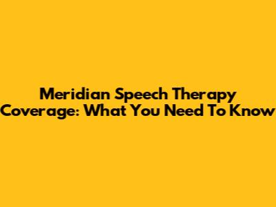 Meridian Speech Therapy Coverage: What You Need To Know