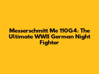 Messerschmitt Me 110G4: The Ultimate WWII German Night Fighter
