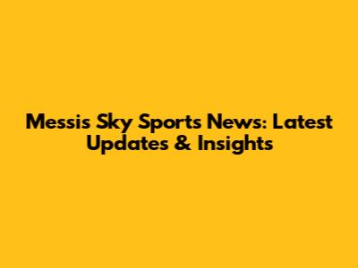 Messi's Sky Sports News: Latest Updates & Insights