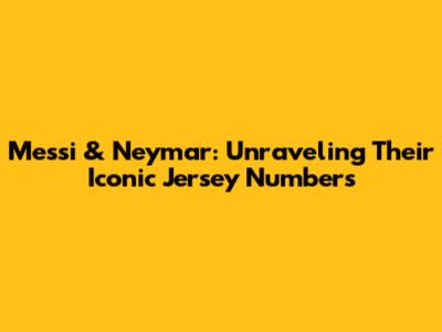 Messi & Neymar: Unraveling Their Iconic Jersey Numbers