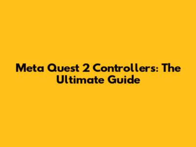 Meta Quest 2 Controllers: The Ultimate Guide