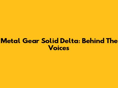 Metal Gear Solid Delta: Behind The Voices
