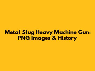 Metal Slug Heavy Machine Gun: PNG Images & History