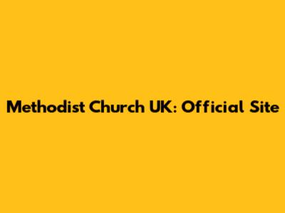 Methodist Church UK: Official Site
