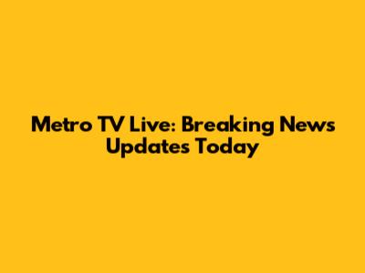 Metro TV Live: Breaking News Updates Today
